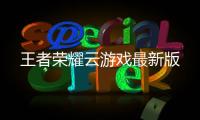 王者荣耀云游戏最新版