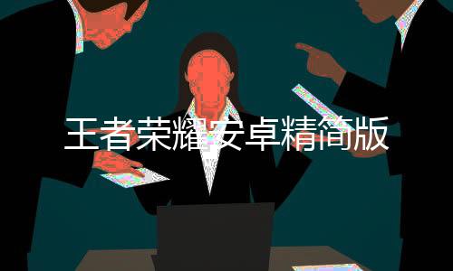 王者荣耀安卓精简版下载