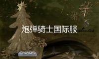 炮弹骑士国际服