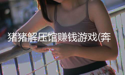 猪猪解压馆赚钱游戏(奔跑的猪猪)下载