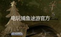 电玩捕鱼途游官方