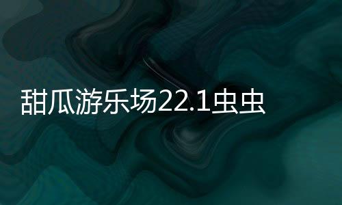 甜瓜游乐场22.1虫虫汉化版下载