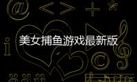美女捕鱼游戏最新版