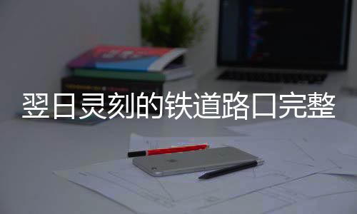 翌日灵刻的铁道路口完整版下载