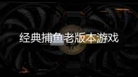经典捕鱼老版本游戏