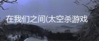 在我们之间(太空杀游戏)