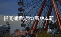 指间捕鱼游戏(新版本新玩法)
