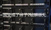 我变成了妹子2破解版无限内购