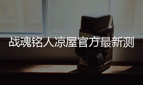 战魂铭人凉屋官方最新测试版下载