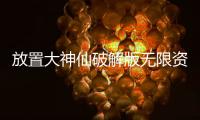 放置大神仙破解版无限资源