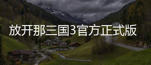 放开那三国3官方正式版下载