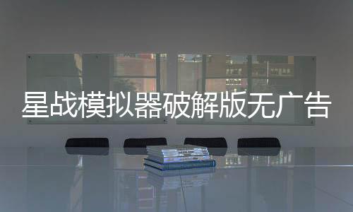 星战模拟器破解版无广告下载