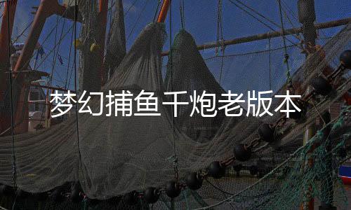 梦幻捕鱼千炮老版本下载
