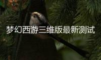 梦幻西游三维版最新测试版