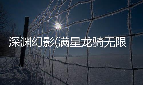 深渊幻影(满星龙骑无限充)手游下载