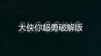 大侠你超勇破解版