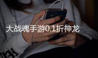 大战魂手游0.1折神龙来袭