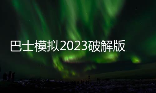 巴士模拟2023破解版(巴士模拟器2023)下载