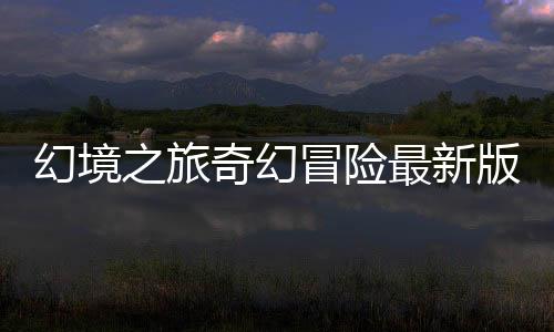 幻境之旅奇幻冒险最新版下载