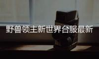 野兽领主新世界台服最新版