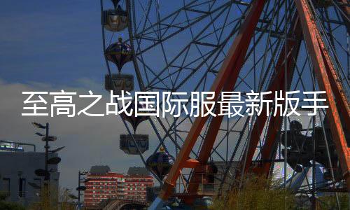 至高之战国际服最新版手游下载
