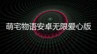 萌宅物语安卓无限爱心版