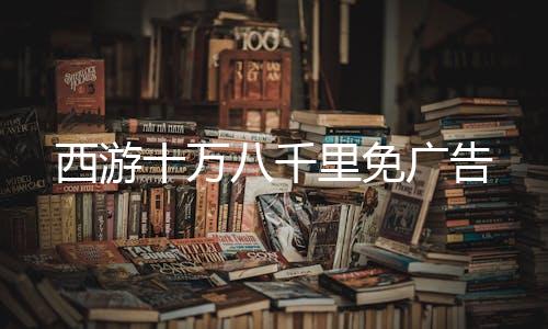 西游十万八千里免广告下载