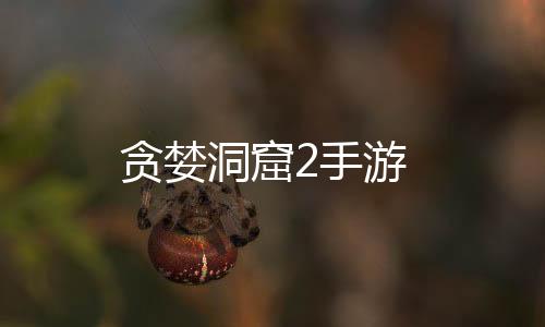 贪婪洞窟2手游下载