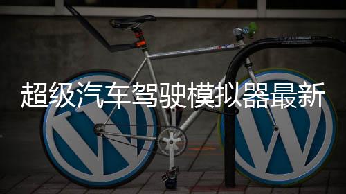 超级汽车驾驶模拟器最新版下载