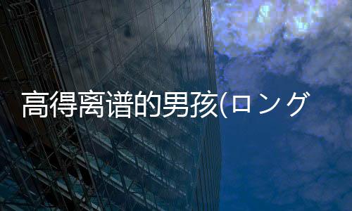 高得离谱的男孩(ロングボーイ)下载