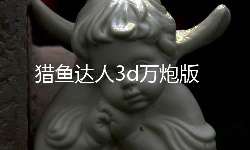 猎鱼达人3d万炮版下载