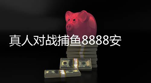 真人对战捕鱼8888安卓版下载