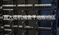 真人街机捕鱼千炮版旧版