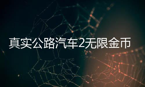真实公路汽车2无限金币破 解版下载 1.1.8.407.402.0925下载
