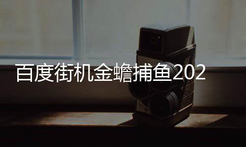 百度街机金蟾捕鱼2024下载