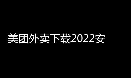 美团外卖下载2022安卓最新版下载