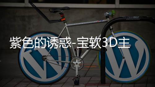 紫色的诱惑-宝软3D主题下载