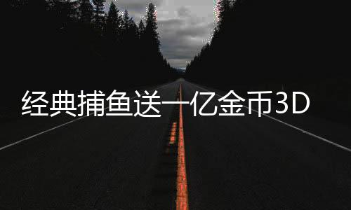 经典捕鱼送一亿金币3D版下载