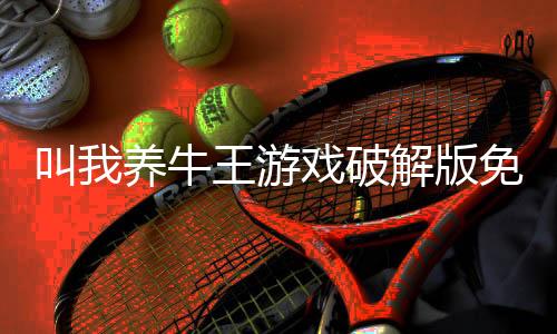叫我养牛王游戏破解版免广告下载