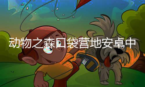 动物之森口袋营地安卓中文版(Pocket Camp)下载
