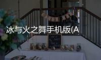 冰与火之舞手机版(A Dance of Fire and Ice)