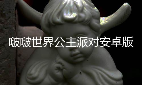 啵啵世界公主派对安卓版下载