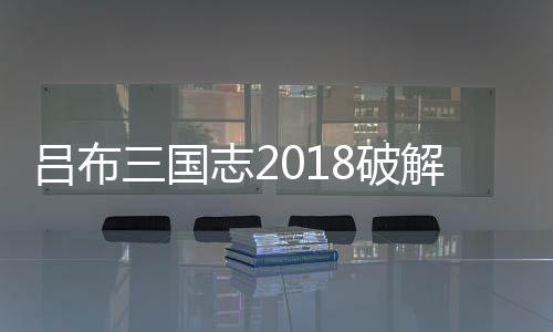 吕布三国志2018破解版下载