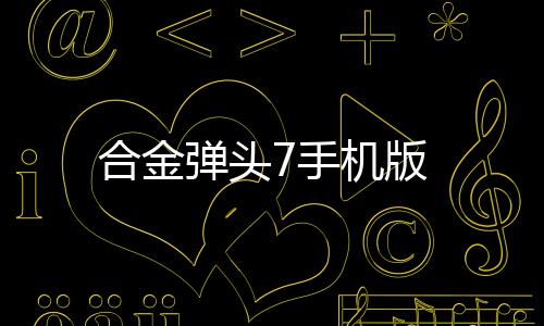 合金弹头7手机版下载