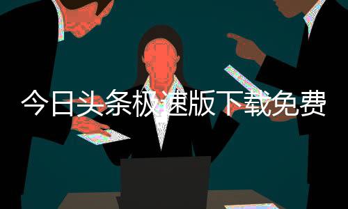 今日头条极速版下载免费下载