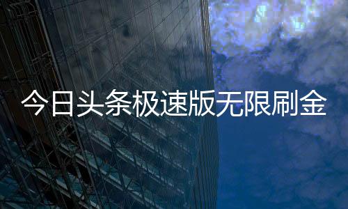 今日头条极速版无限刷金币精简版下载