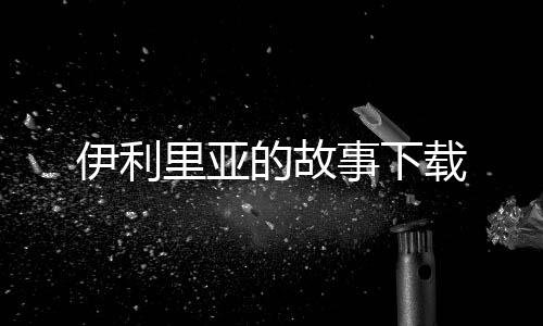 伊利里亚的故事下载下载
