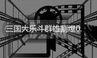 三国大乐斗群雄割爆0.1折