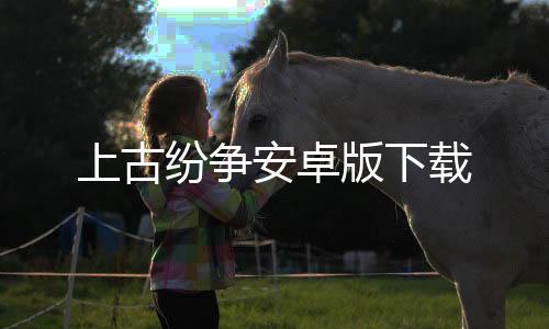 上古纷争安卓版下载下载