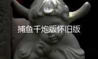 捕鱼千炮版怀旧版